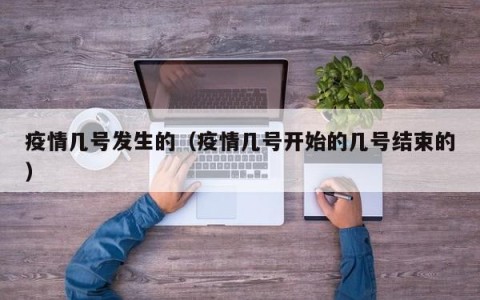 疫情几号发生的（疫情几号开始的几号结束的）